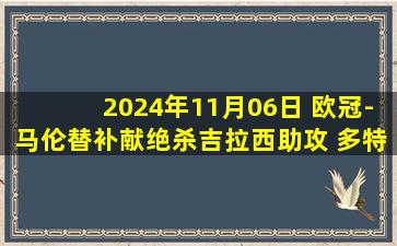 2024年11月06日 欧冠-马伦替补献绝杀吉拉西助攻 多特蒙德1-0格拉茨风暴